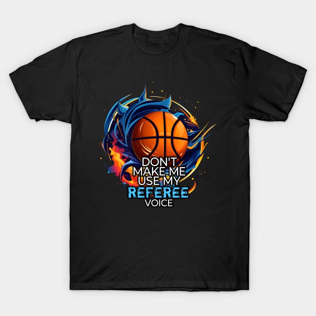 Basketball Funny Saying - Don't Make Me Use My Referee Voice T-Shirt by MaystarUniverse